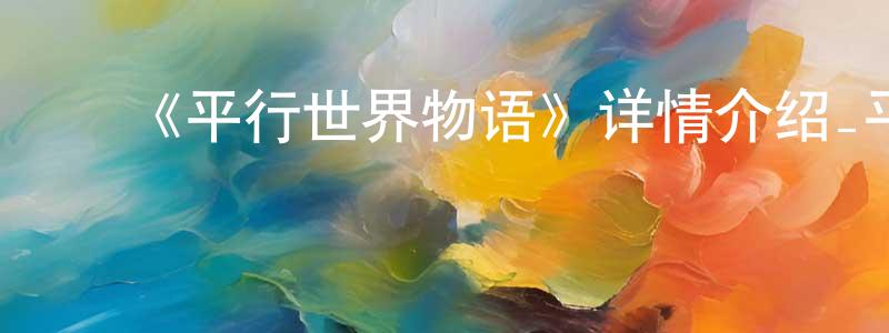 ﻿蔡佳宏发布﻿《平行世界物语》详情介绍_平行世界物语已完结在线观看_平行世界物语迅雷下载_日漫
